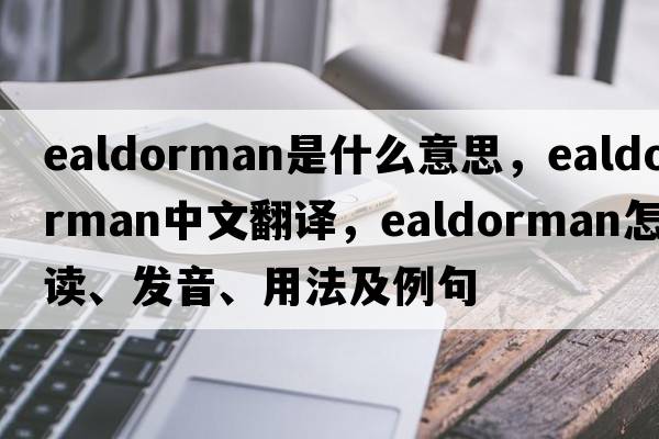 ealdorman是什么意思，ealdorman中文翻譯，ealdorman怎么讀、發(fā)音、用法及例句