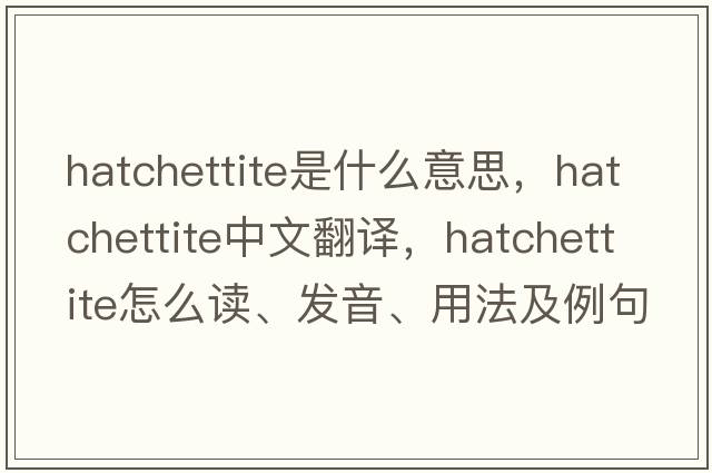 hatchettite是什么意思，hatchettite中文翻譯，hatchettite怎么讀、發(fā)音、用法及例句