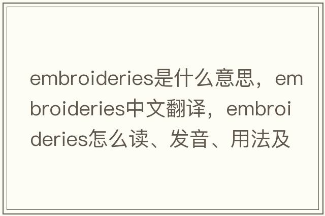 embroideries是什么意思，embroideries中文翻譯，embroideries怎么讀、發(fā)音、用法及例句