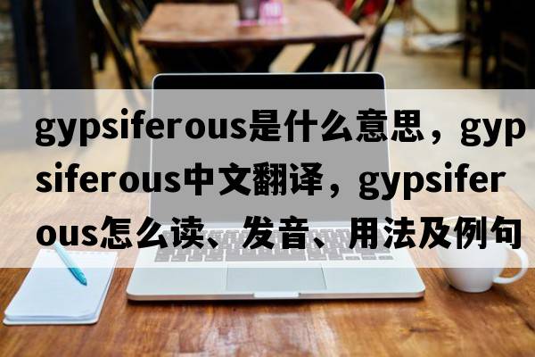 gypsiferous是什么意思，gypsiferous中文翻譯，gypsiferous怎么讀、發(fā)音、用法及例句