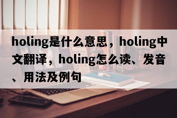 holing是什么意思，holing中文翻譯，holing怎么讀、發(fā)音、用法及例句