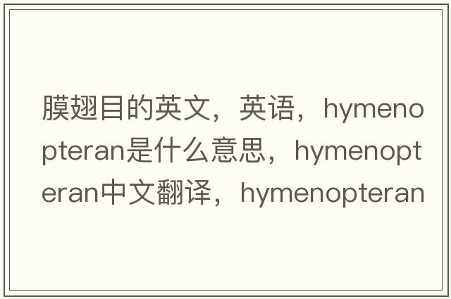 膜翅目的英文，英語，hymenopteran是什么意思，hymenopteran中文翻譯，hymenopteran怎么讀、發(fā)音、用法及例句