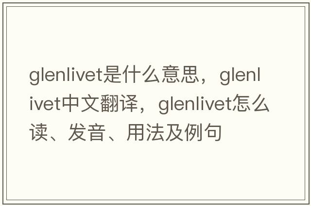 glenlivet是什么意思，glenlivet中文翻譯，glenlivet怎么讀、發(fā)音、用法及例句