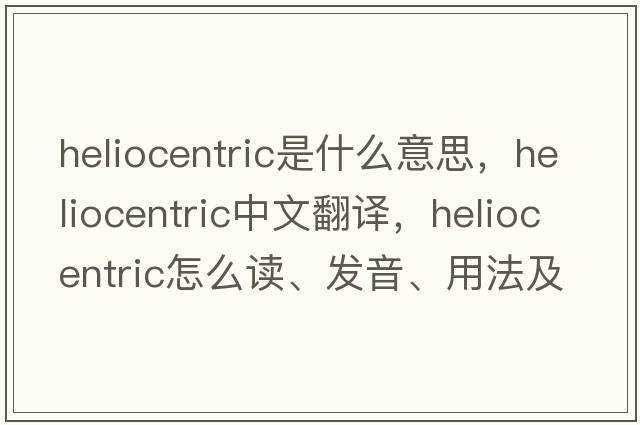 heliocentric是什么意思，heliocentric中文翻譯，heliocentric怎么讀、發(fā)音、用法及例句