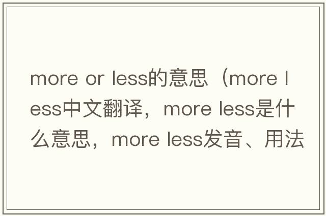 more or less的意思（more less中文翻譯，more less是什么意思，more less發(fā)音、用法及例句）