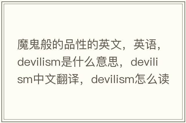 魔鬼般的品性的英文，英語，devilism是什么意思，devilism中文翻譯，devilism怎么讀、發(fā)音、用法及例句