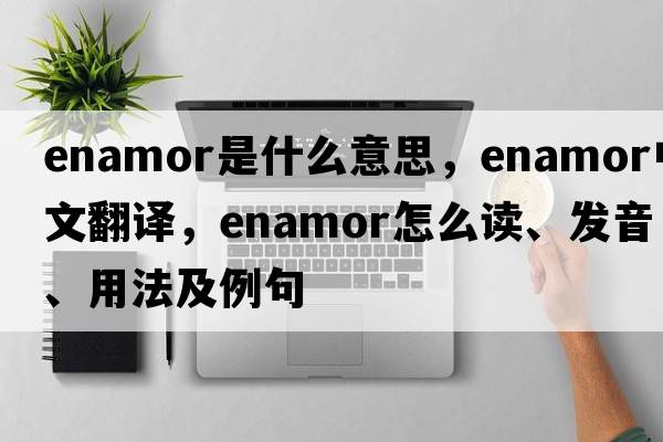 enamor是什么意思，enamor中文翻譯，enamor怎么讀、發(fā)音、用法及例句