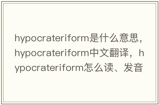 hypocrateriform是什么意思，hypocrateriform中文翻譯，hypocrateriform怎么讀、發(fā)音、用法及例句