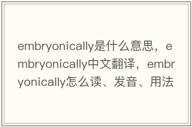 embryonically是什么意思，embryonically中文翻譯，embryonically怎么讀、發(fā)音、用法及例句