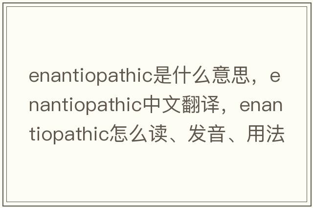 enantiopathic是什么意思，enantiopathic中文翻譯，enantiopathic怎么讀、發(fā)音、用法及例句