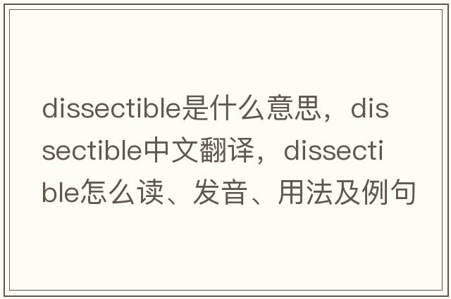 dissectible是什么意思，dissectible中文翻譯，dissectible怎么讀、發(fā)音、用法及例句