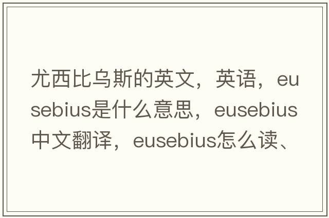 尤西比烏斯的英文，英語，Eusebius是什么意思，Eusebius中文翻譯，Eusebius怎么讀、發(fā)音、用法及例句