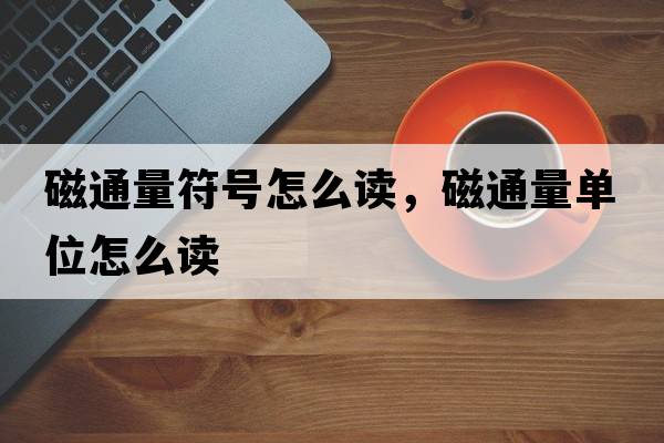 磁通量符號怎么讀，磁通量單位怎么讀