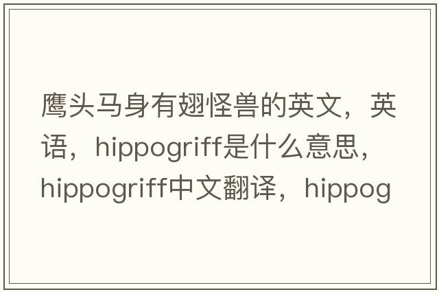 鷹頭馬身有翅怪獸的英文，英語(yǔ)，hippogriff是什么意思，hippogriff中文翻譯，hippogriff怎么讀、發(fā)音、用法及例句