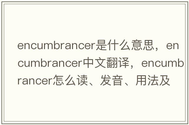 encumbrancer是什么意思，encumbrancer中文翻譯，encumbrancer怎么讀、發(fā)音、用法及例句