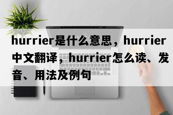 hurrier是什么意思，hurrier中文翻譯，hurrier怎么讀、發(fā)音、用法及例句
