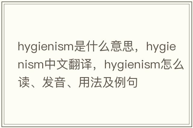 hygienism是什么意思，hygienism中文翻譯，hygienism怎么讀、發(fā)音、用法及例句