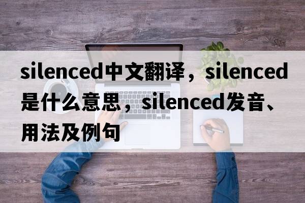 silenced中文翻譯，silenced是什么意思，silenced發(fā)音、用法及例句