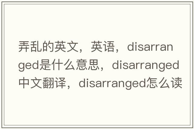 弄亂的英文，英語，disarranged是什么意思，disarranged中文翻譯，disarranged怎么讀、發(fā)音、用法及例句