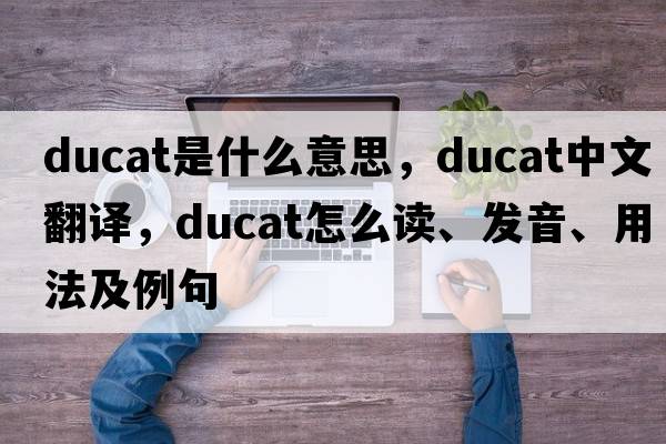 ducat是什么意思，ducat中文翻譯，ducat怎么讀、發(fā)音、用法及例句