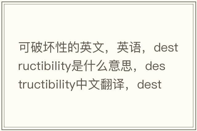 可破壞性的英文，英語，destructibility是什么意思，destructibility中文翻譯，destructibility怎么讀、發(fā)音、用法及例句