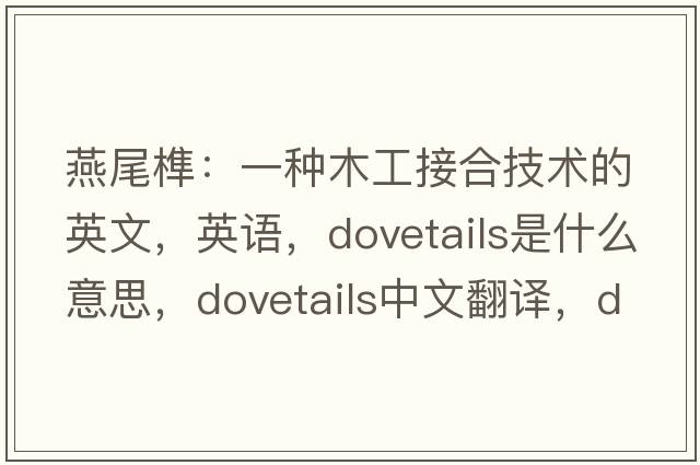 燕尾榫：一種木工接合技術(shù)的英文，英語，dovetails是什么意思，dovetails中文翻譯，dovetails怎么讀、發(fā)音、用法及例句