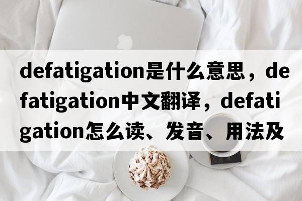 defatigation是什么意思，defatigation中文翻譯，defatigation怎么讀、發(fā)音、用法及例句