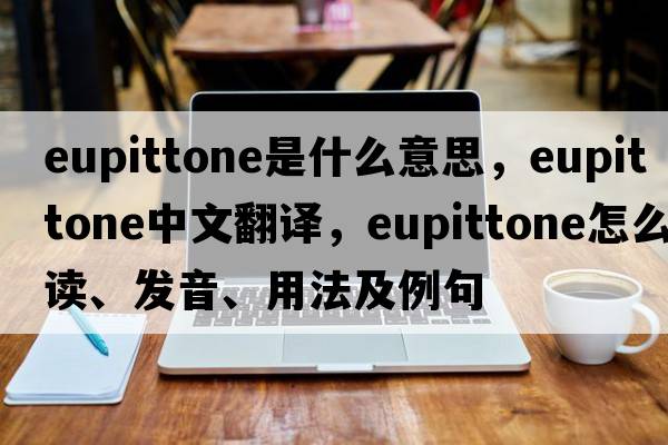 eupittone是什么意思，eupittone中文翻譯，eupittone怎么讀、發(fā)音、用法及例句