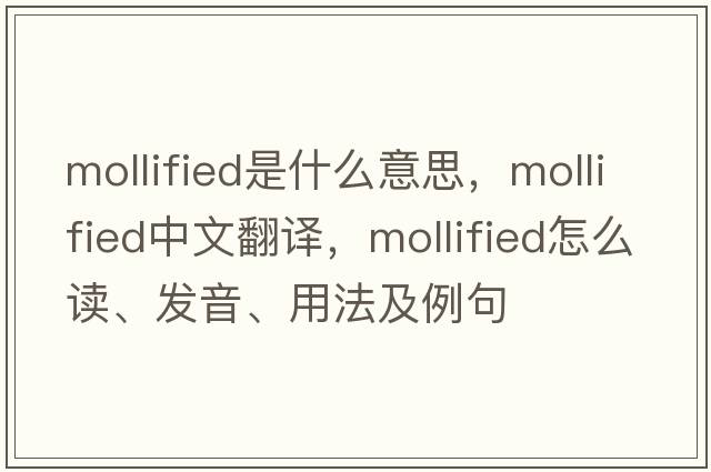 mollified是什么意思，mollified中文翻譯，mollified怎么讀、發(fā)音、用法及例句
