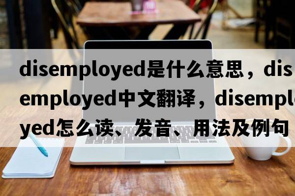 disemployed是什么意思，disemployed中文翻譯，disemployed怎么讀、發(fā)音、用法及例句