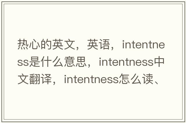 熱心的英文，英語，intentness是什么意思，intentness中文翻譯，intentness怎么讀、發(fā)音、用法及例句