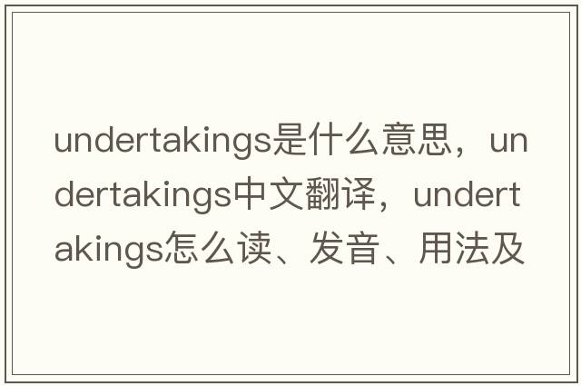 undertakings是什么意思，undertakings中文翻譯，undertakings怎么讀、發(fā)音、用法及例句