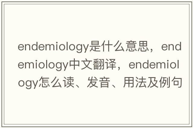 endemiology是什么意思，endemiology中文翻譯，endemiology怎么讀、發(fā)音、用法及例句