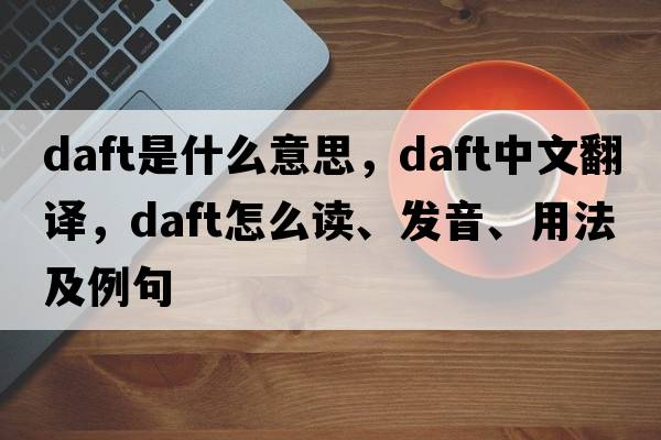 daft是什么意思，daft中文翻譯，daft怎么讀、發(fā)音、用法及例句