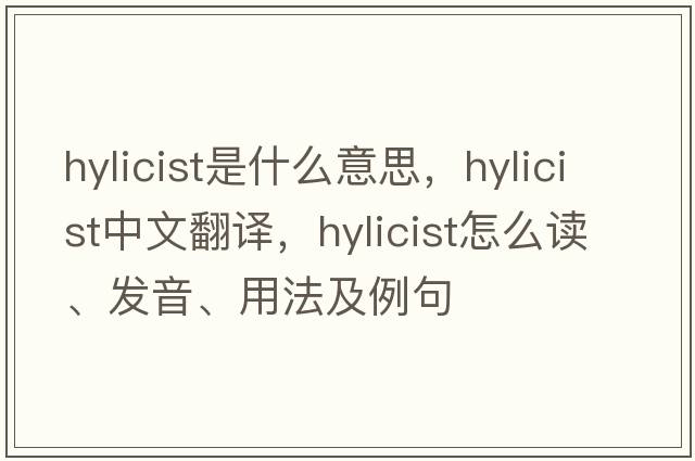 hylicist是什么意思，hylicist中文翻譯，hylicist怎么讀、發(fā)音、用法及例句