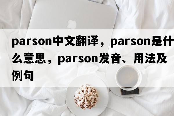 parson中文翻譯，parson是什么意思，parson發(fā)音、用法及例句