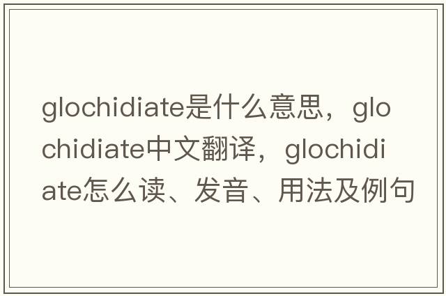 glochidiate是什么意思，glochidiate中文翻譯，glochidiate怎么讀、發(fā)音、用法及例句