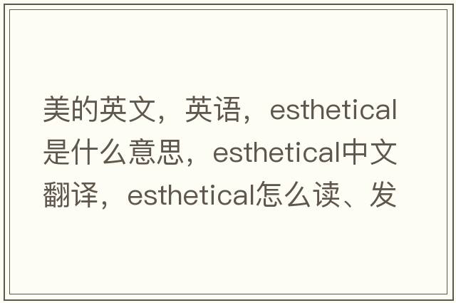 美的英文，英語，esthetical是什么意思，esthetical中文翻譯，esthetical怎么讀、發(fā)音、用法及例句