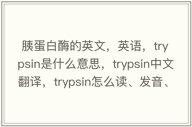  胰蛋白酶的英文，英語，trypsin是什么意思，trypsin中文翻譯，trypsin怎么讀、發(fā)音、用法及例句
