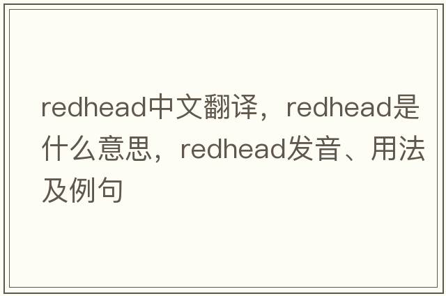 redhead中文翻譯，redhead是什么意思，redhead發(fā)音、用法及例句