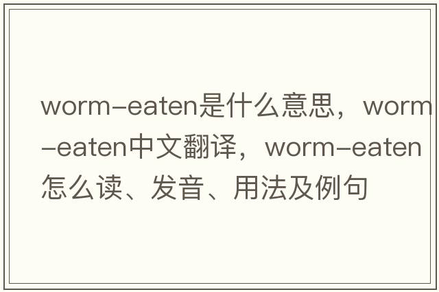 worm-eaten是什么意思，worm-eaten中文翻譯，worm-eaten怎么讀、發(fā)音、用法及例句
