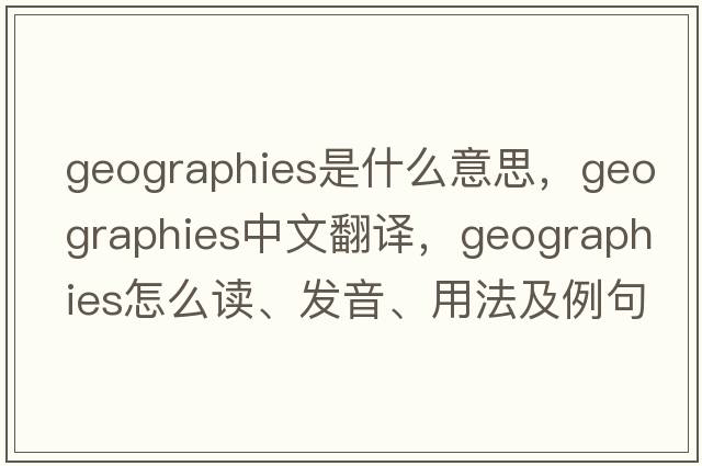 geographies是什么意思，geographies中文翻譯，geographies怎么讀、發(fā)音、用法及例句