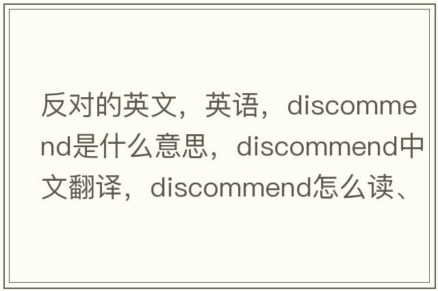 反對的英文，英語，discommend是什么意思，discommend中文翻譯，discommend怎么讀、發(fā)音、用法及例句