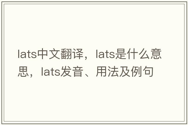 lats中文翻譯，lats是什么意思，lats發(fā)音、用法及例句