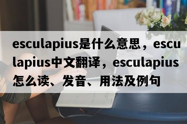 Esculapius是什么意思，Esculapius中文翻譯，Esculapius怎么讀、發(fā)音、用法及例句