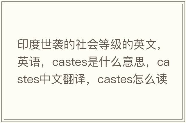 印度世襲的社會等級的英文，英語，castes是什么意思，castes中文翻譯，castes怎么讀、發(fā)音、用法及例句