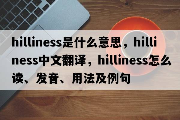 hilliness是什么意思，hilliness中文翻譯，hilliness怎么讀、發(fā)音、用法及例句