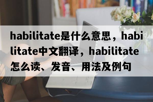habilitate是什么意思，habilitate中文翻譯，habilitate怎么讀、發(fā)音、用法及例句
