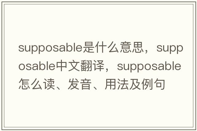 supposable是什么意思，supposable中文翻譯，supposable怎么讀、發(fā)音、用法及例句