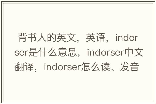  背書人的英文，英語，indorser是什么意思，indorser中文翻譯，indorser怎么讀、發(fā)音、用法及例句
